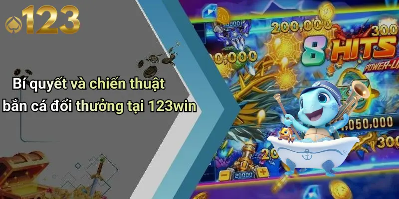 Bí quyết và chiến thuật bắn cá đổi thưởng tại 123win