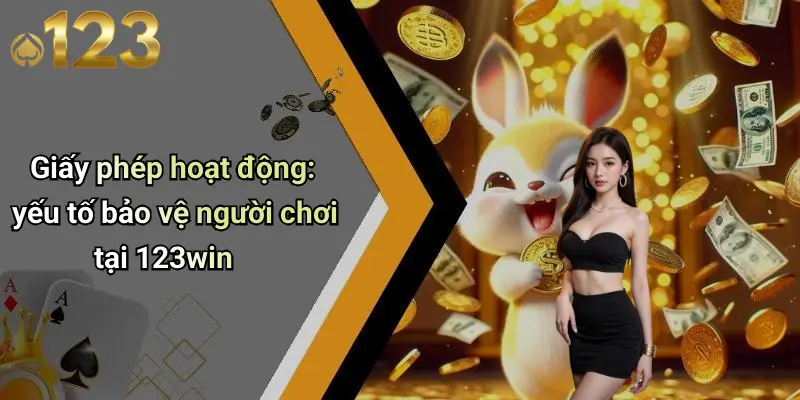 Giấy phép hoạt động: yếu tố bảo vệ người chơi tại 123win