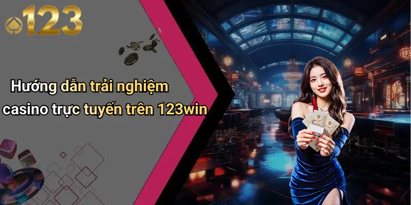 Hướng dẫn trải nghiệm casino trực tuyến trên 123win
