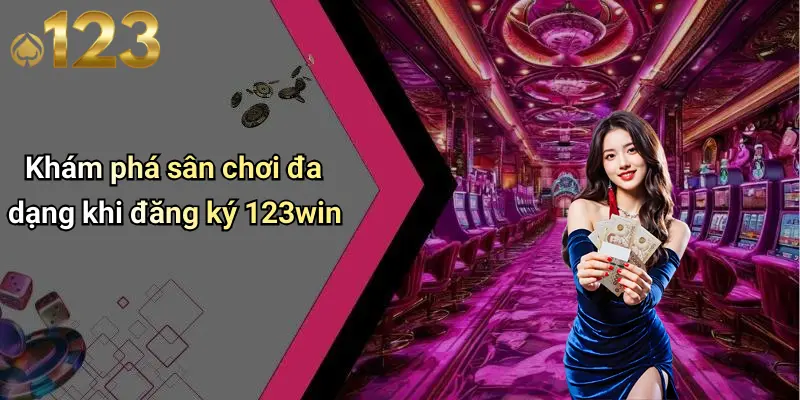 Khám phá sân chơi đa dạng khi đăng ký 123win