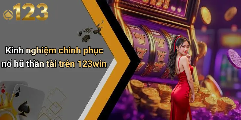 Kinh nghiệm chinh phục nổ hũ thần tài trên 123win