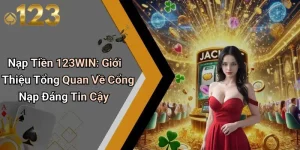 Nạp Tiền 123WIN: Giới Thiệu Tổng Quan Về Cổng Nạp Đáng Tin Cậy