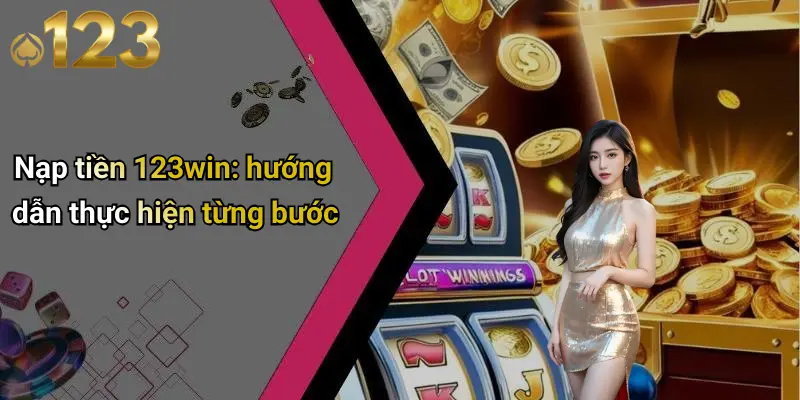 Nạp Tiền 123WIN: Giới Thiệu Tổng Quan Về Cổng Nạp Đáng Tin Cậy 2 Nạp tiền 123win: hướng dẫn thực hiện từng bước