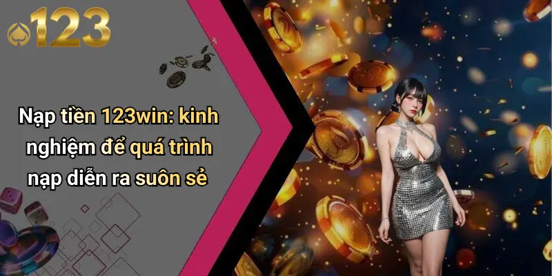 Nạp Tiền 123WIN: Giới Thiệu Tổng Quan Về Cổng Nạp Đáng Tin Cậy 3 Nạp tiền 123win: kinh nghiệm để quá trình nạp diễn ra suôn sẻ