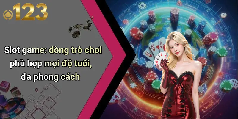 Các Trò Chơi Trong Casino: Không Gian Giải Trí Đỉnh Cao 3 Slot game: dòng trò chơi phù hợp mọi độ tuổi, đa phong cách