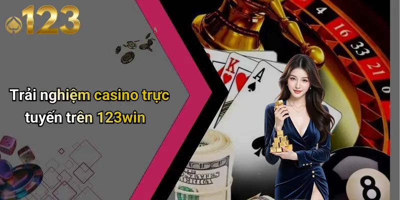 Trải nghiệm casino trực tuyến trên 123win