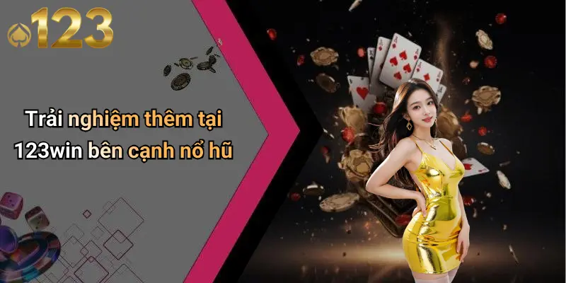 Trải nghiệm thêm tại 123win bên cạnh nổ hũ
