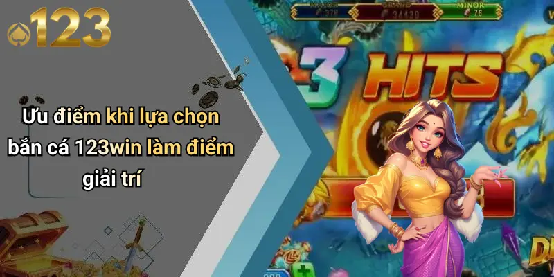 Ưu điểm khi lựa chọn bắn cá 123win làm điểm giải trí