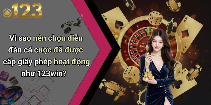 Vì sao nên chọn diễn đàn cá cược đã được cấp giấy phép hoạt động như 123win?